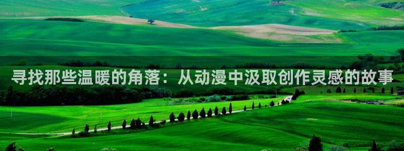 风车动漫无删减在线播放：寻找那些温暖的角落：从动漫中汲取创作灵感的故事