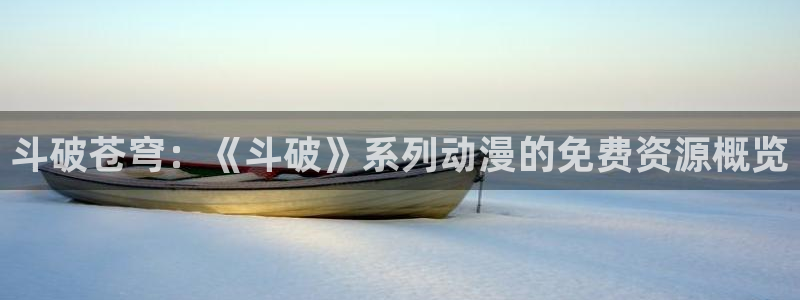 风车动漫手机动漫：斗破苍穹：《斗破》系列动漫的免费资源概览